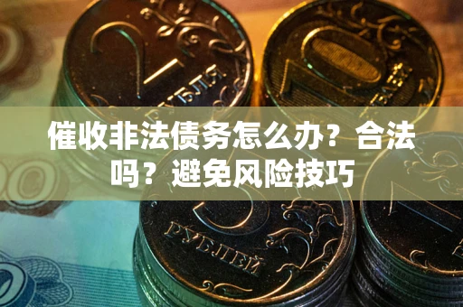 北京催收非法债务怎么办？合法吗？避免风险技巧