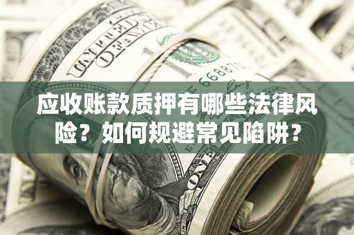 北京应收账款质押有哪些法律风险？如何规避常见陷阱？