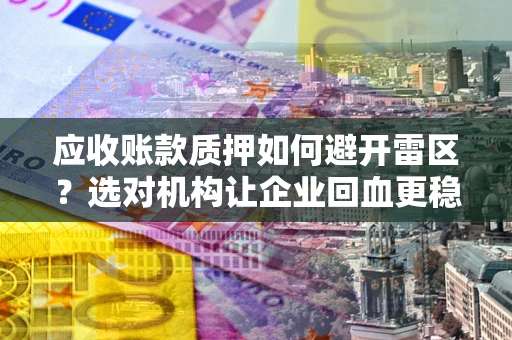 北京应收账款质押如何避开雷区？选对机构让企业回血更稳