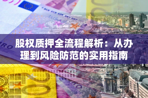 北京股权质押全流程解析：从办理到风险防范的实用指南
