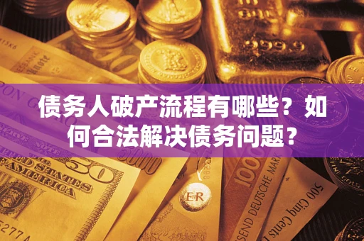 北京债务人破产流程有哪些？如何合法解决债务问题？