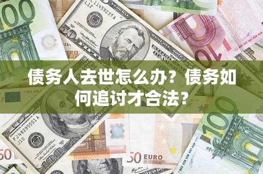 北京债务人去世怎么办？债务如何追讨才合法？