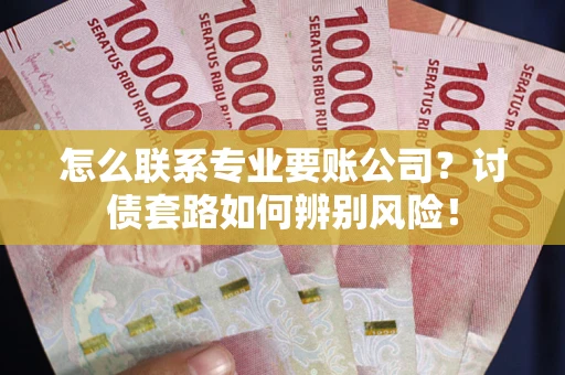 北京怎么联系专业要账公司？讨债套路如何辨别风险！