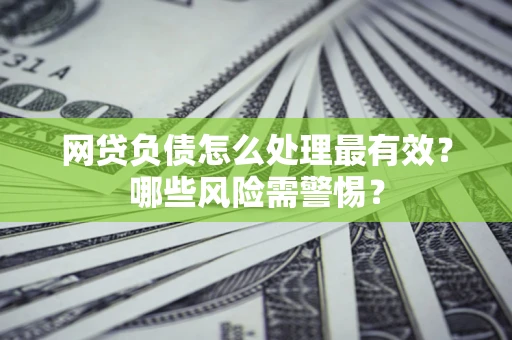 北京网贷负债怎么处理最有效？哪些风险需警惕？