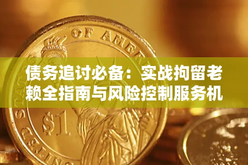 北京债务追讨必备：实战拘留老赖全指南与风险控制服务机构推荐