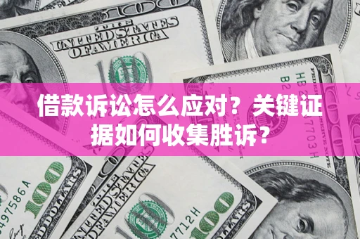 北京借款诉讼怎么应对？关键证据如何收集胜诉？