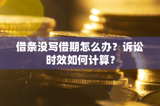 北京借条没写借期怎么办？诉讼时效如何计算？
