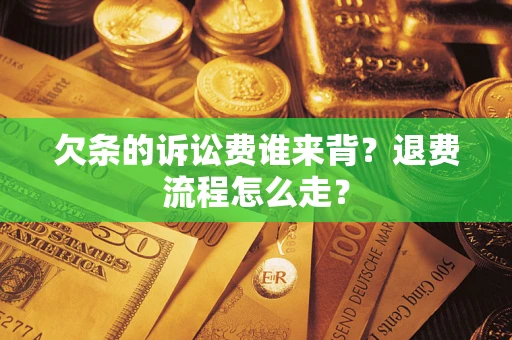 北京欠条的诉讼费谁来背？退费流程怎么走？