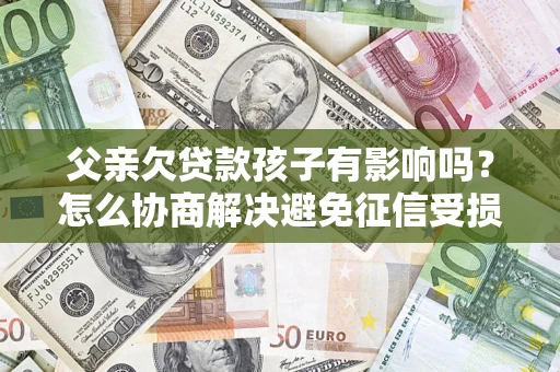 北京父亲欠贷款孩子有影响吗？怎么协商解决避免征信受损？