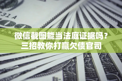 北京微信截图能当法庭证据吗？三招教你打赢欠债官司