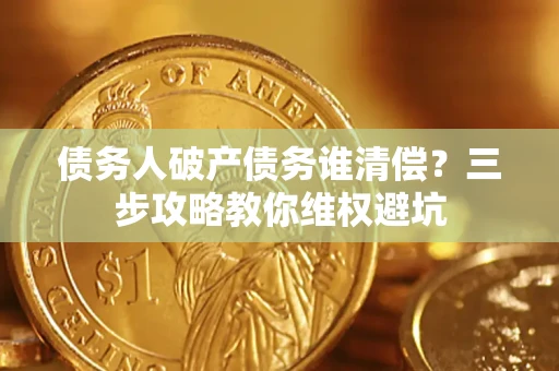 北京债务人破产债务谁清偿？三步攻略教你维权避坑