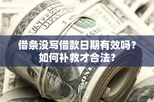 北京借条没写借款日期有效吗？如何补救才合法？