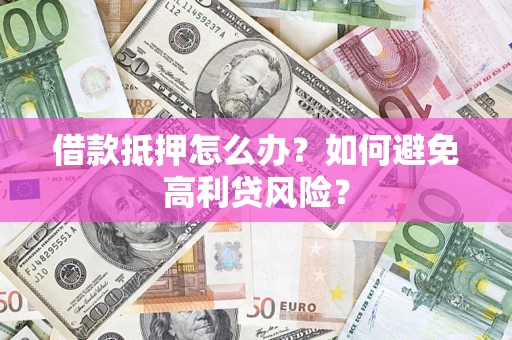 北京借款抵押怎么办？如何避免高利贷风险？