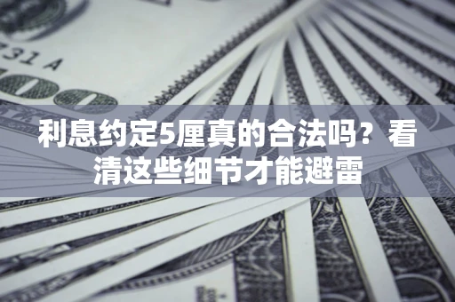 北京利息约定5厘真的合法吗？看清这些细节才能避雷