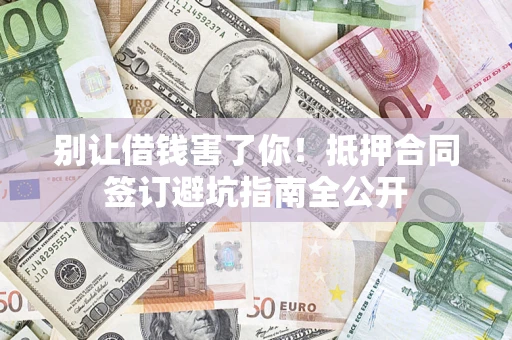 北京别让借钱害了你！抵押合同签订避坑指南全公开