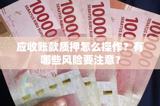 北京应收账款质押怎么操作？有哪些风险要注意？