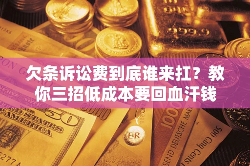 北京欠条诉讼费到底谁来扛？教你三招低成本要回血汗钱