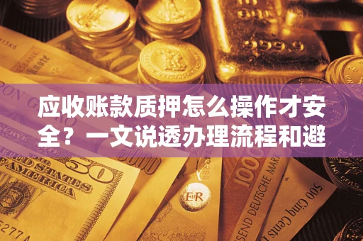 北京应收账款质押怎么操作才安全？一文说透办理流程和避险绝招