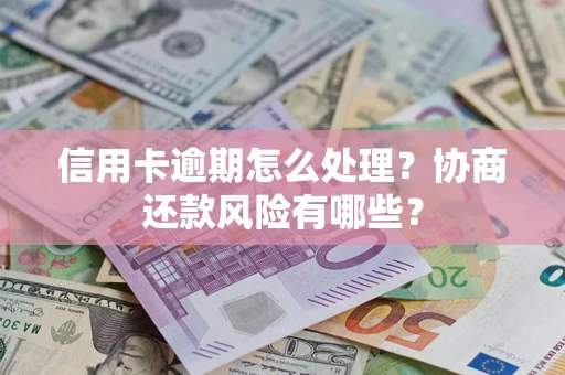 北京信用卡逾期怎么处理？协商还款风险有哪些？